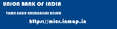 UNION BANK OF INDIA  TAMIL NADU KRISHNAGIRI HOSUR   micr code